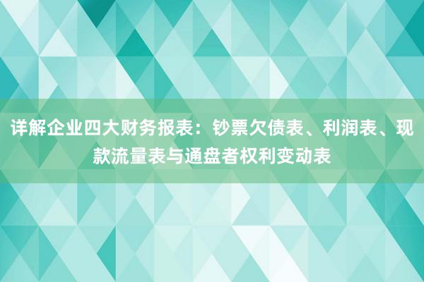 详解企业四大财务报表：钞票欠债表、利润表、现款流量表与通盘者权利变动表