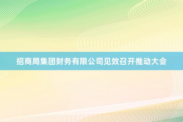 招商局集团财务有限公司见效召开推动大会