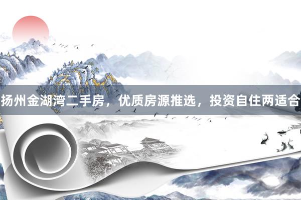 扬州金湖湾二手房，优质房源推选，投资自住两适合