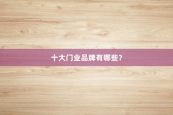 十大门业品牌有哪些？
