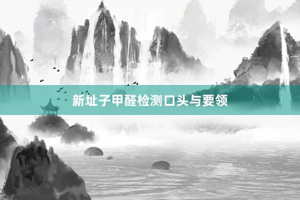 新址子甲醛检测口头与要领