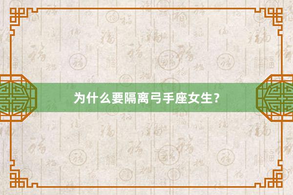 为什么要隔离弓手座女生？