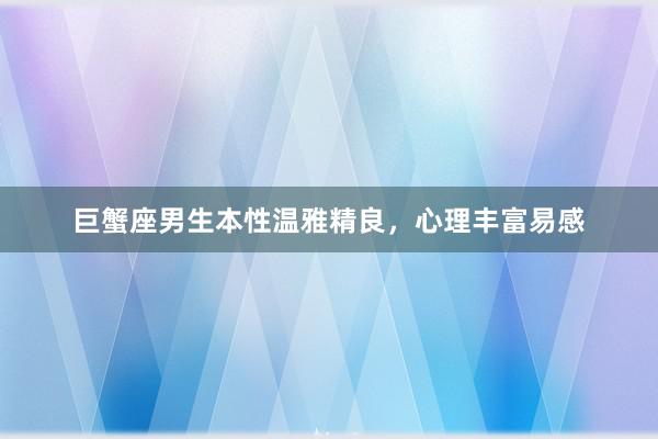 巨蟹座男生本性温雅精良，心理丰富易感