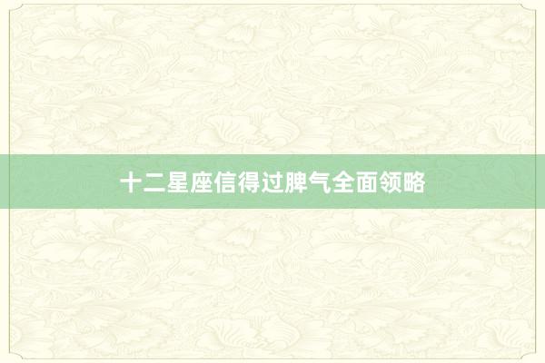 十二星座信得过脾气全面领略