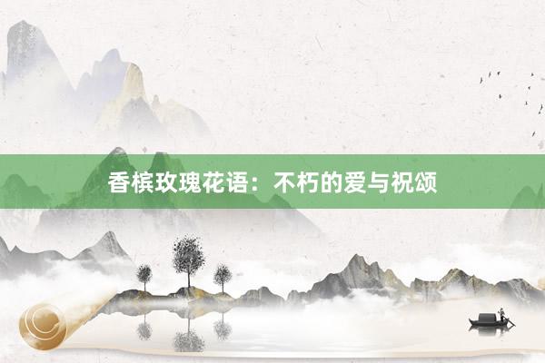 香槟玫瑰花语：不朽的爱与祝颂