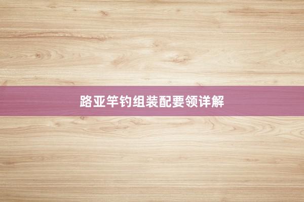 路亚竿钓组装配要领详解