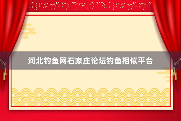 河北钓鱼网石家庄论坛钓鱼相似平台