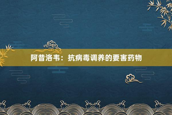 阿昔洛韦：抗病毒调养的要害药物