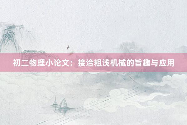 初二物理小论文：接洽粗浅机械的旨趣与应用