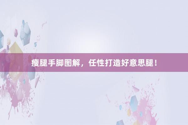 瘦腿手脚图解，任性打造好意思腿！
