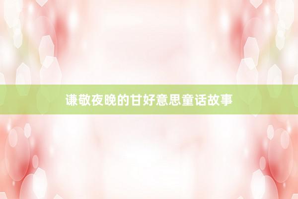 谦敬夜晚的甘好意思童话故事