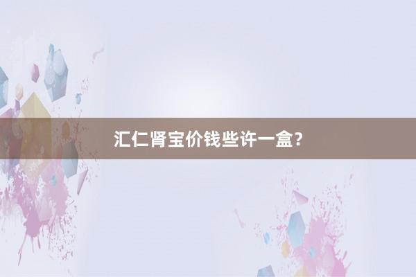 汇仁肾宝价钱些许一盒?