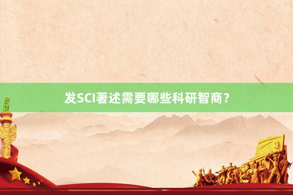 发SCI著述需要哪些科研智商？